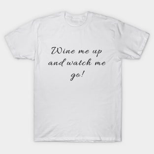 Wine me up and watch me go! T-Shirt